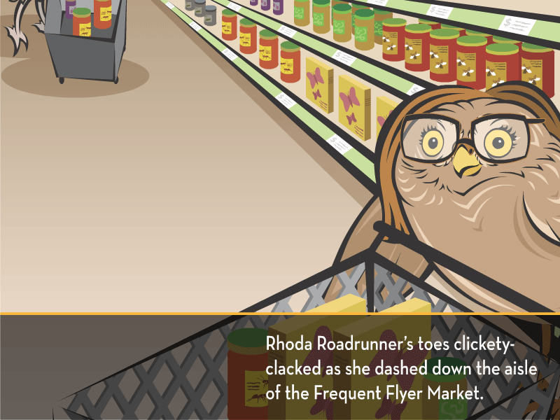 Rhoda Roadrunner’s toes clickety-clacked as she dashed down the aisle of the Frequent Flyer Market.