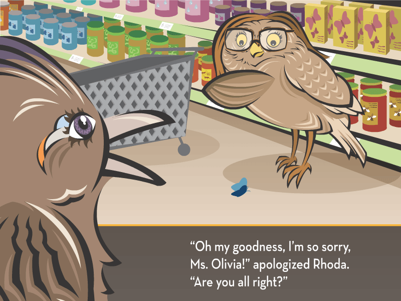 “Oh my goodness, I’m so sorry, Ms. Olivia!” apologized Rhoda. “Are you all right?”