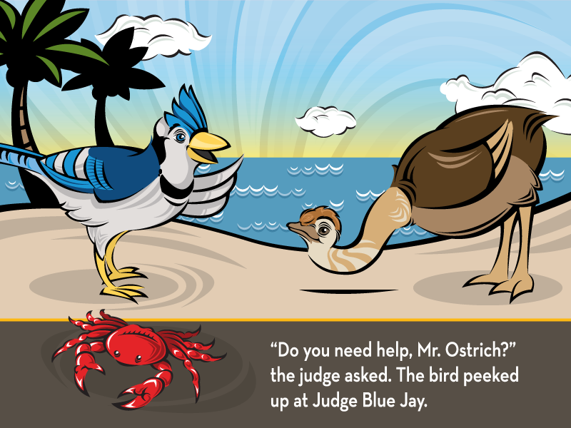 “Do you need help, Mr. Ostrich?” the judge asked. The bird peeked up at Judge Blue Jay.