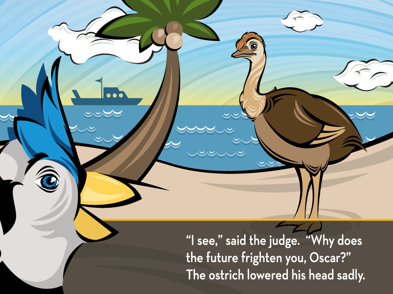 “I see,“ said the judge. “Why does the future frighten you, Oscar?” The ostrich lowered his head sadly.
