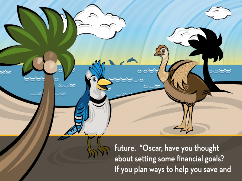 future. “Oscar, have you thought about setting some financial goals? If you plan ways to help you save and